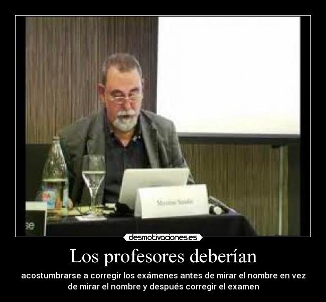 Los profesores deberían - acostumbrarse a corregir los exámenes antes de mirar el nombre en vez
de mirar el nombre y después corregir el examen