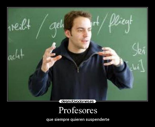carteles profesores que siempre quieren suspenderte desmotivaciones