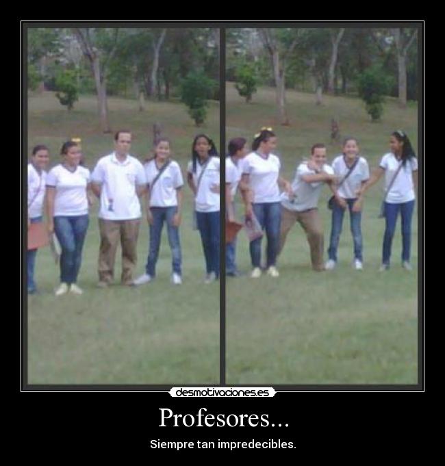 Profesores... - Siempre tan impredecibles.