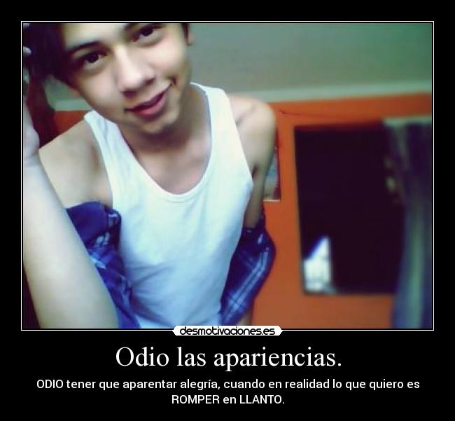 Odio las apariencias. - ODIO tener que aparentar alegría, cuando en realidad lo que quiero es
ROMPER en LLANTO.
