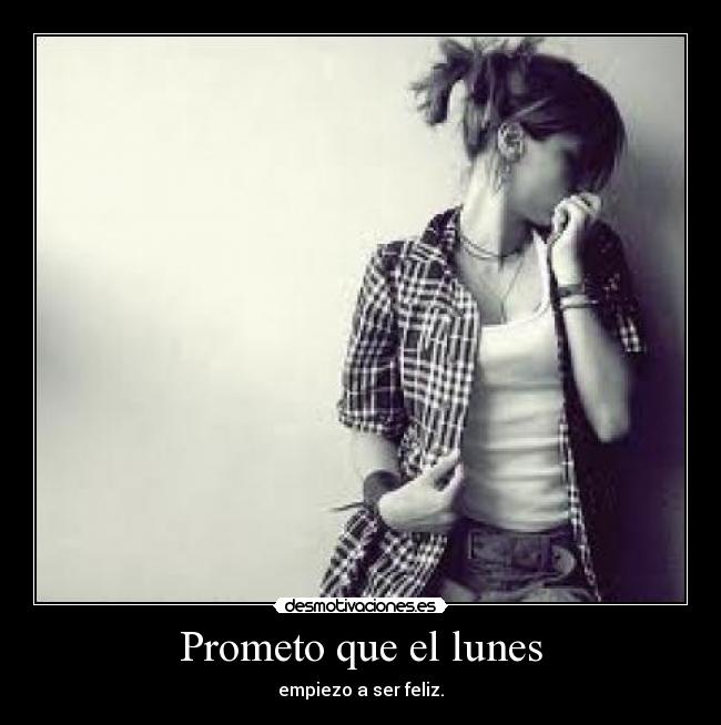 Prometo que el lunes - empiezo a ser feliz.