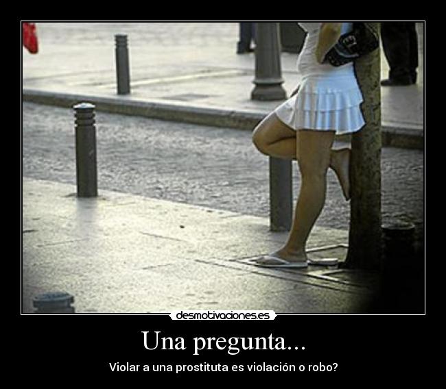 Una pregunta... - Violar a una prostituta es violación o robo?