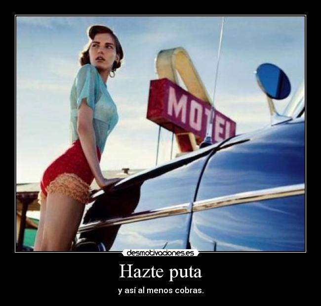 Hazte puta - y así al menos cobras.