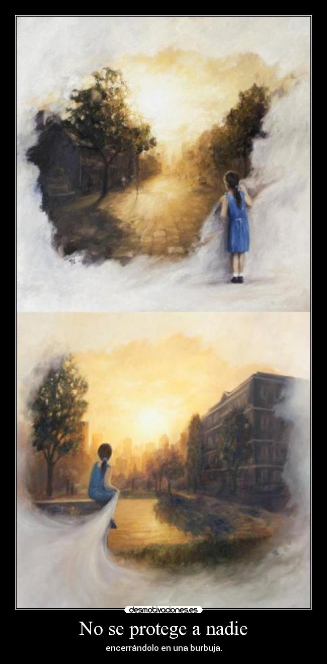 No se protege a nadie - encerrándolo en una burbuja.