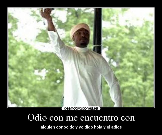 Odio con me encuentro con - alguien conocido y yo digo hola y el adios