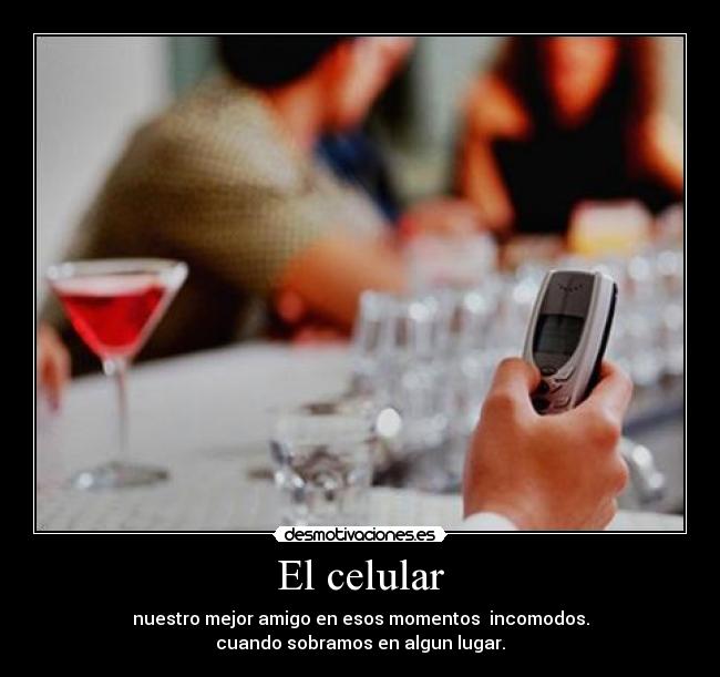 El celular - nuestro mejor amigo en esos momentos incomodos.
cuando sobramos en algun lugar.
