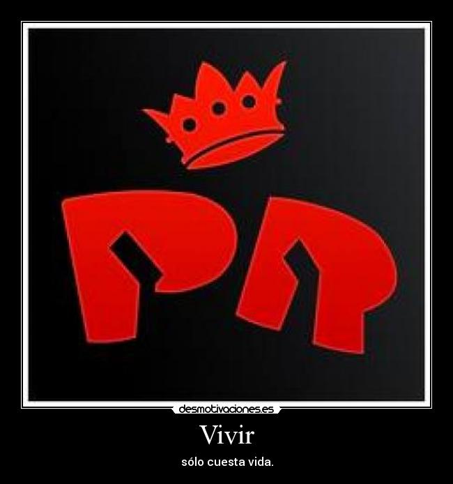 Vivir - sólo cuesta vida.