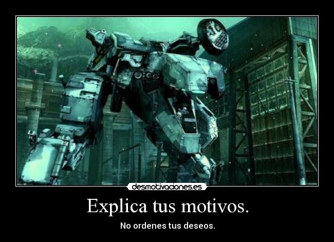 Explica tus motivos. - No ordenes tus deseos.