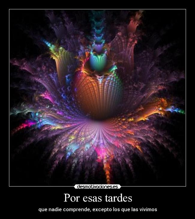 Por esas tardes - que nadie comprende, excepto los que las vivimos