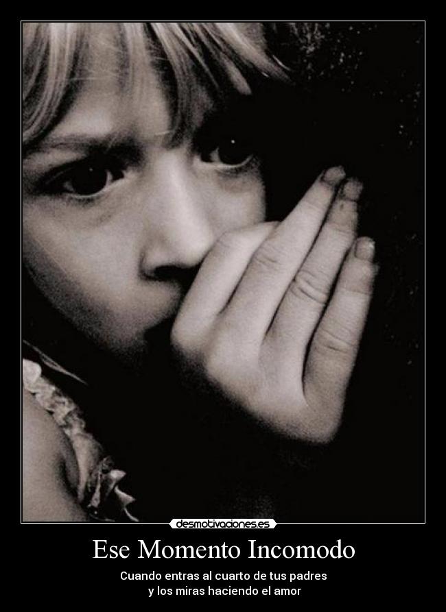 Ese Momento Incomodo - Cuando entras al cuarto de tus padres
y los miras haciendo el amor