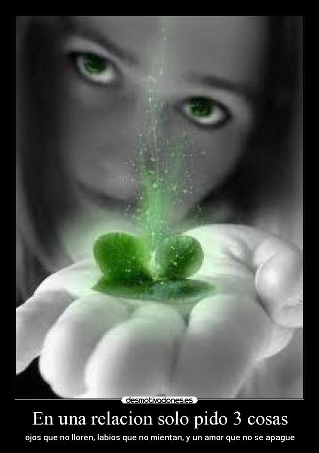 En una relacion solo pido 3 cosas - ojos que no lloren, labios que no mientan, y un amor que no se apague