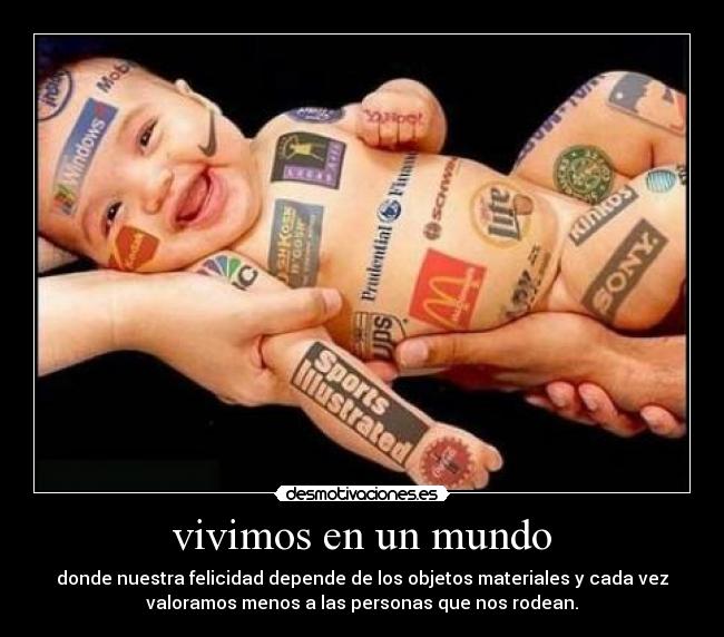 vivimos en un mundo - donde nuestra felicidad depende de los objetos materiales y cada vez
valoramos menos a las personas que nos rodean.