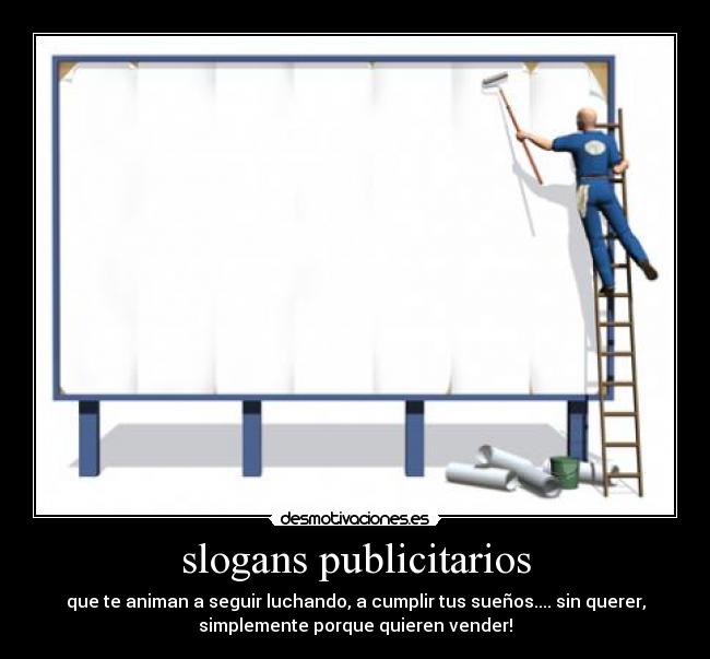 slogans publicitarios - que te animan a seguir luchando, a cumplir tus sueños.... sin querer,
simplemente porque quieren vender!