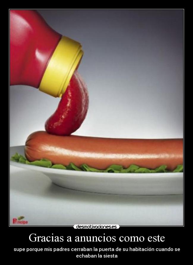 Gracias a anuncios como este - supe porque mis padres cerraban la puerta de su habitación cuando se
echaban la siesta