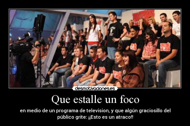 Que estalle un foco - en medio de un programa de television, y que algún graciosillo del
público grite: ¡¡Esto es un atraco!!
