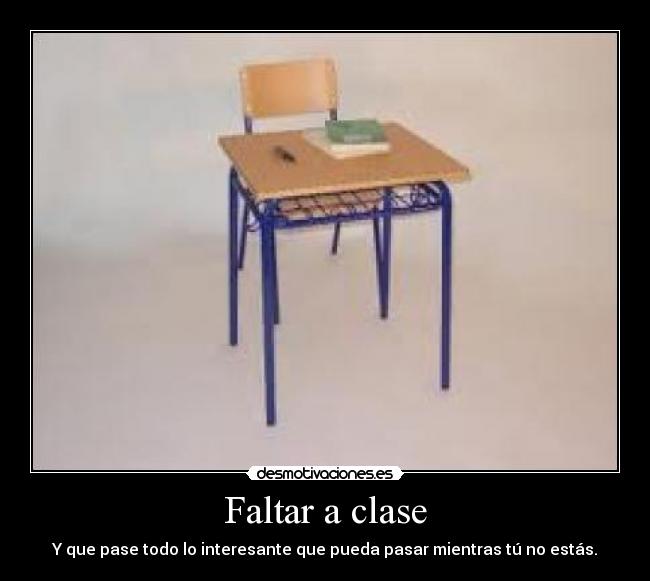 Faltar a clase - Y que pase todo lo interesante que pueda pasar mientras tú no estás.