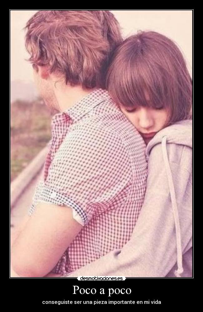 Poco a poco - conseguiste ser una pieza importante en mi vida