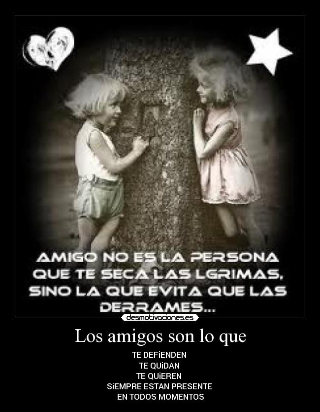 Los amigos son lo que - TE DEFiENDEN 
TE QUiDAN 
TE QUiEREN 
SiEMPRE ESTAN PRESENTE 
EN TODOS MOMENTOS