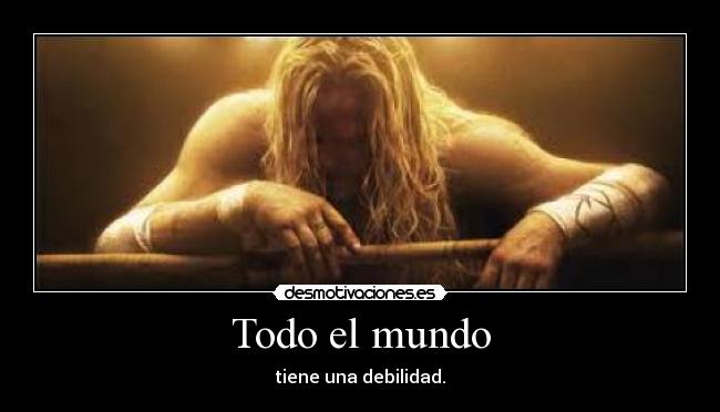 Todo el mundo - tiene una debilidad.