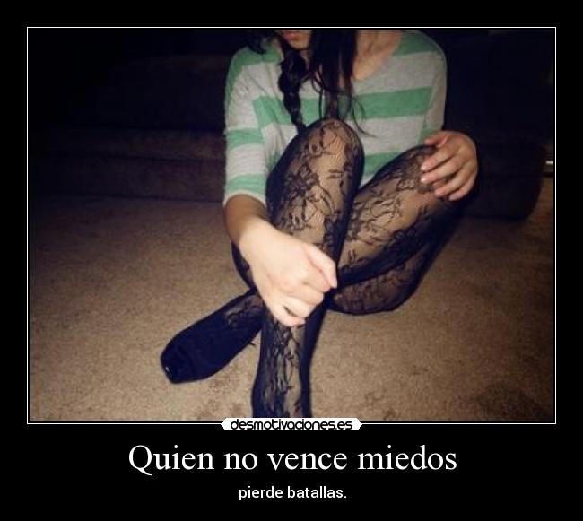 Quien no vence miedos - pierde batallas.