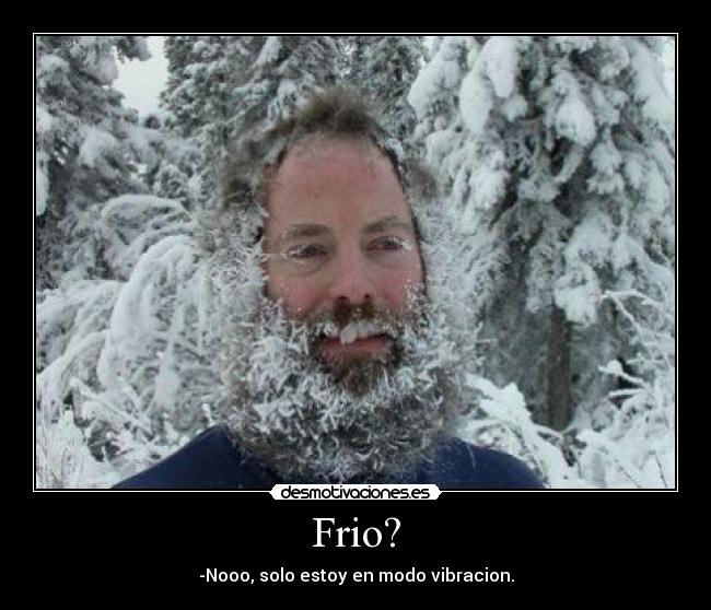 Frio? - -Nooo, solo estoy en modo vibracion.
