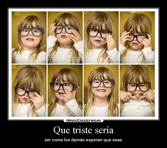 Que triste sería - ser como los demás esperan que seas.