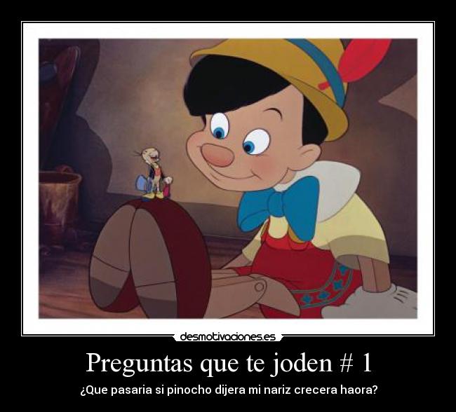 Preguntas que te joden # 1 - ¿Que pasaria si pinocho dijera mi nariz crecera haora?