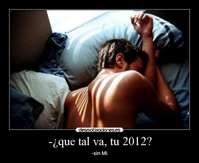 -¿que tal va, tu 2012? - -sin Mí.