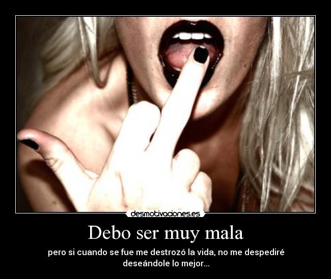Debo ser muy mala -
