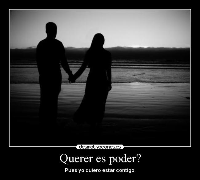 Querer es poder? - Pues yo quiero estar contigo.