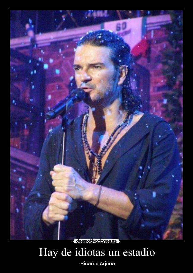 Hay de idiotas un estadio - -Ricardo Arjona