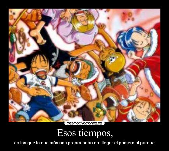 Esos tiempos, - en los que lo que más nos preocupaba era llegar el primero al parque.