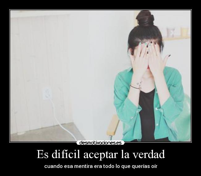 Es difícil aceptar la verdad -