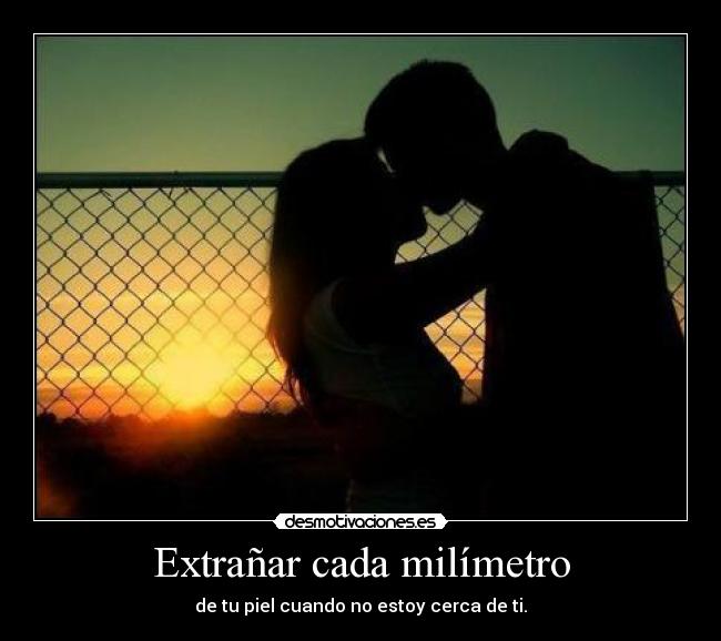 Extrañar cada milímetro -
