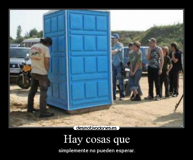 Hay cosas que - simplemente no pueden esperar.