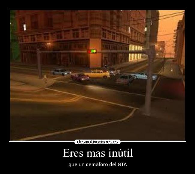 Eres mas inútil - que un semáforo del GTA