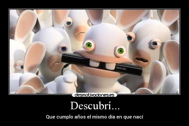 Descubrí... - Que cumplo años el mismo día en que nací
