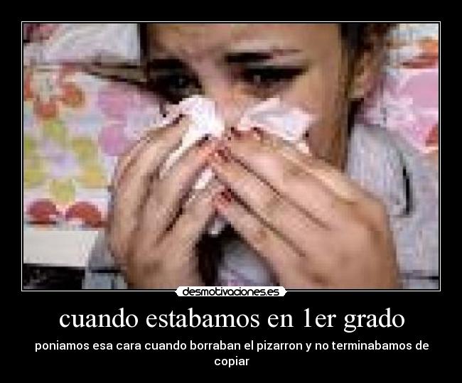 cuando estabamos en 1er grado - poniamos esa cara cuando borraban el pizarron y no terminabamos de copiar