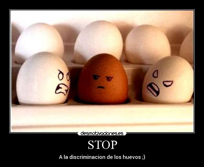 STOP - A la discriminacion de los huevos ;)