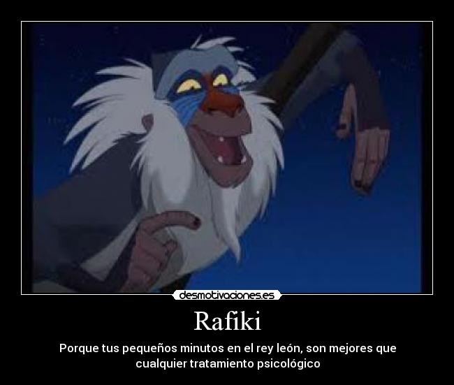Rafiki - Porque tus pequeños minutos en el rey león, son mejores que
cualquier tratamiento psicológico