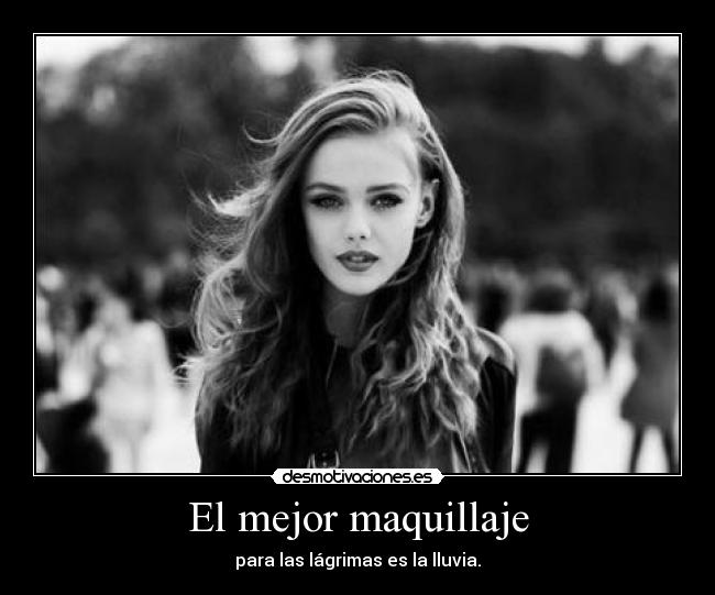 El mejor maquillaje - para las lágrimas es la lluvia.