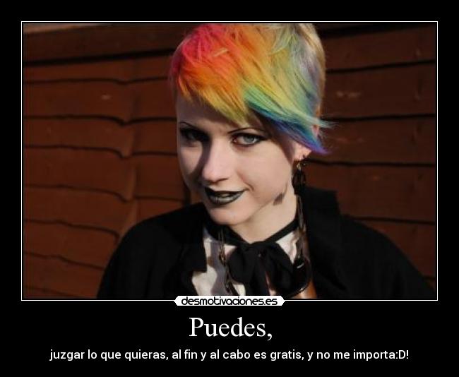 Puedes, - juzgar lo que quieras, al fin y al cabo es gratis, y no me importa:D!