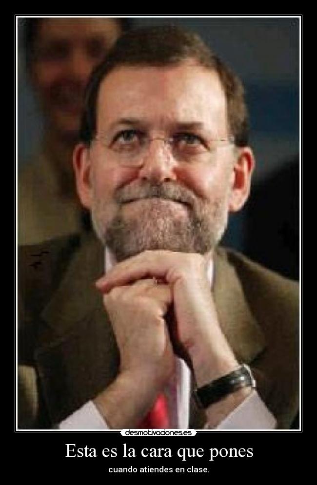 Esta es la cara que pones - cuando atiendes en clase.