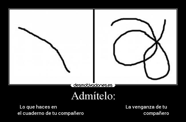 Admítelo: - Lo que haces en                                                            La venganza de tu
el cuaderno de tu compañero                                                    compañero