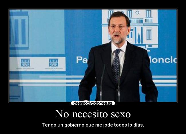 No necesito sexo - Tengo un gobierno que me jode todos lo días.