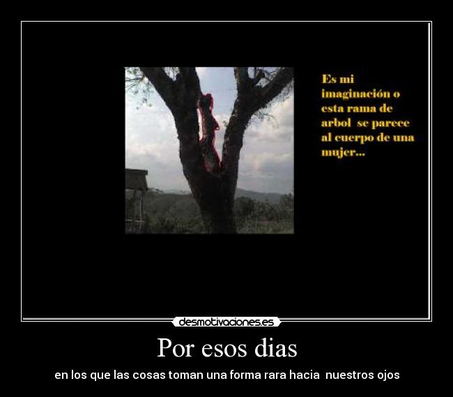 Por esos dias - en los que las cosas toman una forma rara hacia  nuestros ojos