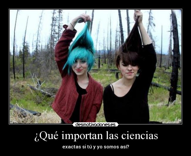 ¿Qué importan las ciencias - exactas si tú y yo somos así?