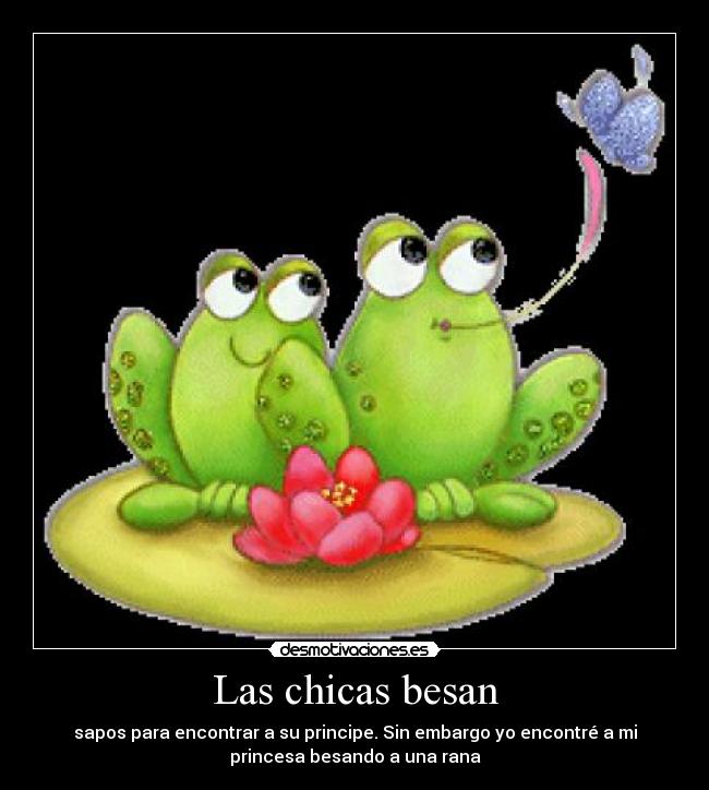 Las chicas besan - sapos para encontrar a su principe. Sin embargo yo encontré a mi
princesa besando a una rana