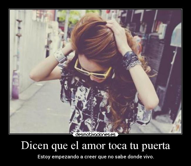 Dicen que el amor toca tu puerta - Estoy empezando a creer que no sabe donde vivo.