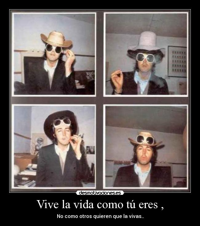 Vive la vida como tú eres , -
